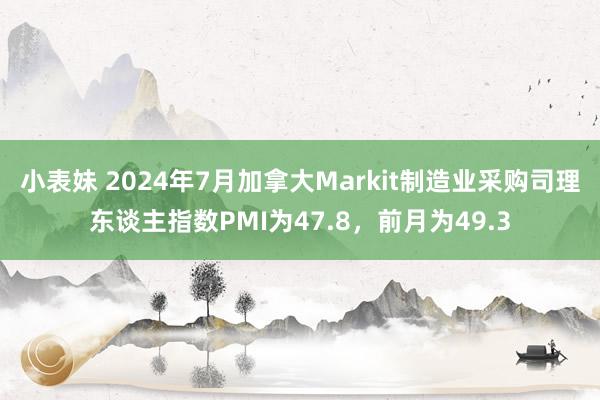 小表妹 2024年7月加拿大Markit制造业采购司理东谈主指数PMI为47.8，前月为49.3