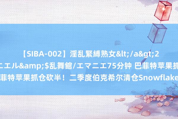 【SIBA-002】淫乱緊縛熟女</a>2017-06-18乱舞館/エマニエル&$乱舞館/エマニエ75分钟 巴菲特苹果抓仓砍半！二季度伯克希尔清仓Snowflake，加码增抓西方石油