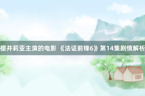 樱井莉亚主演的电影 《法证前锋6》第14集剧情解析