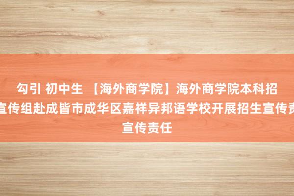 勾引 初中生 【海外商学院】海外商学院本科招生宣传组赴成皆市