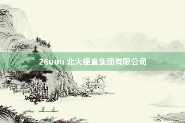 26uuu 北大梗直集团有限公司